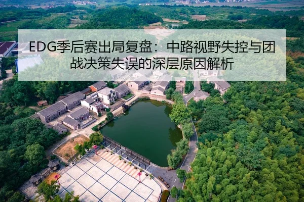 EDG季后赛出局复盘：中路视野失控与团战决策失误的深层原因解析